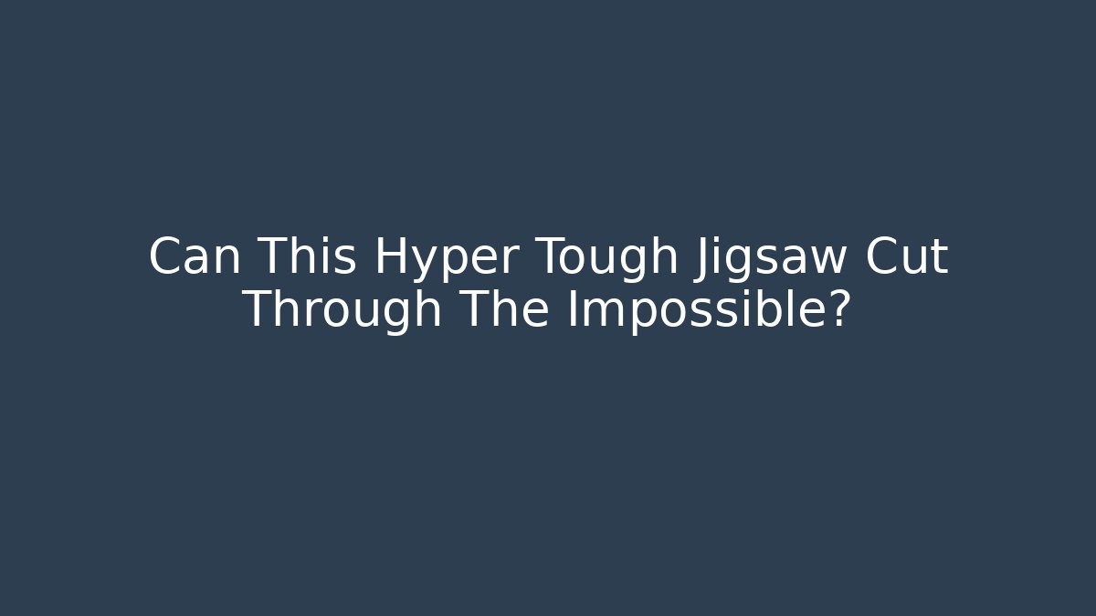 Can This Hyper Tough Jigsaw Cut Through The Impossible?