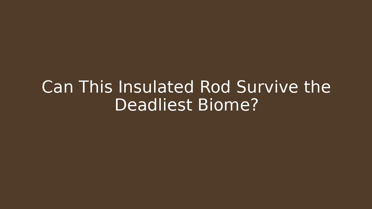 Can This Insulated Rod Survive the Deadliest Biome?