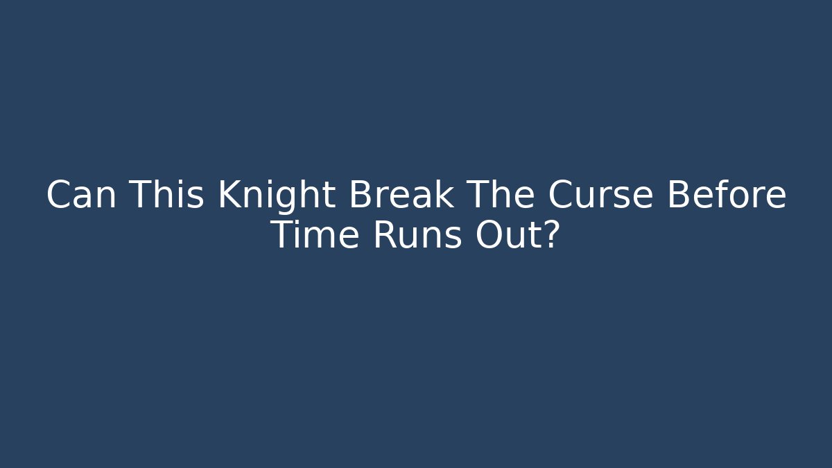 Can This Knight Break The Curse Before Time Runs Out?