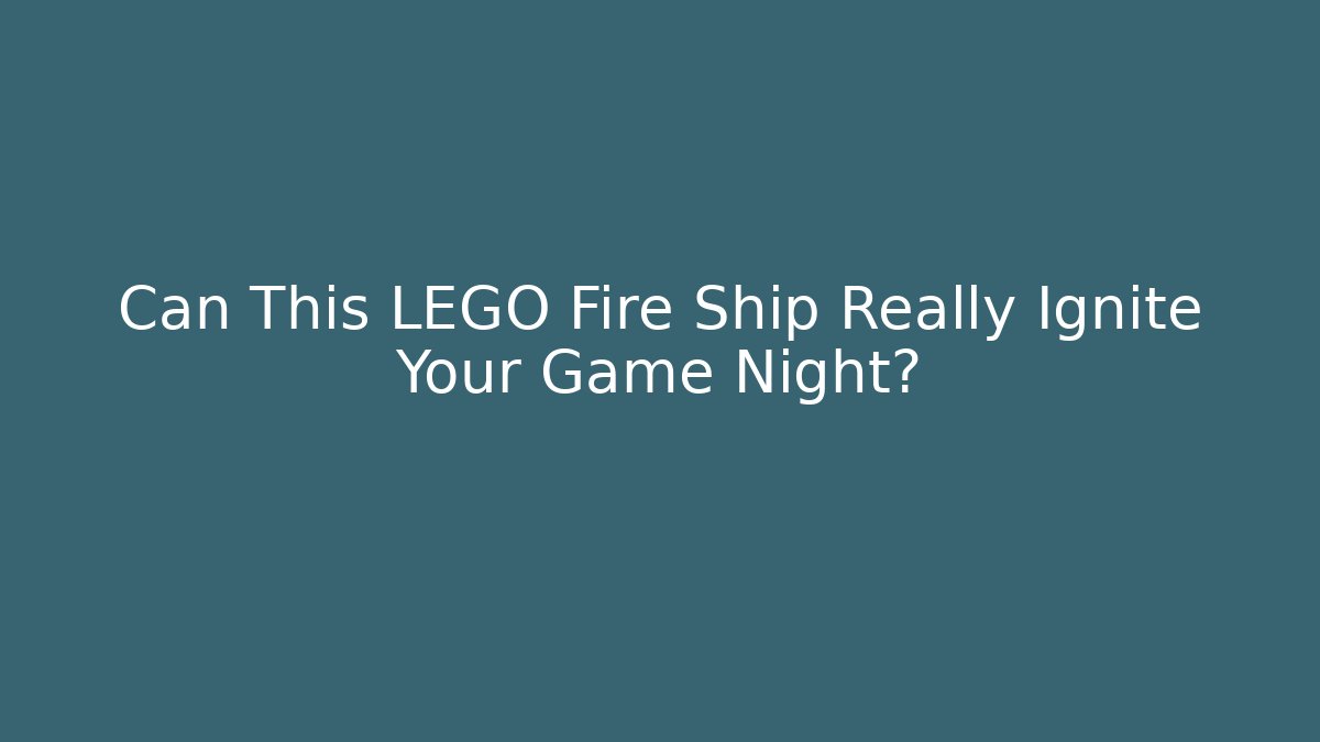 Can This LEGO Fire Ship Really Ignite Your Game Night?