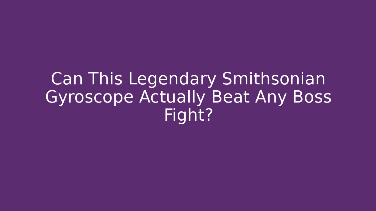 Can This Legendary Smithsonian Gyroscope Actually Beat Any Boss Fight?