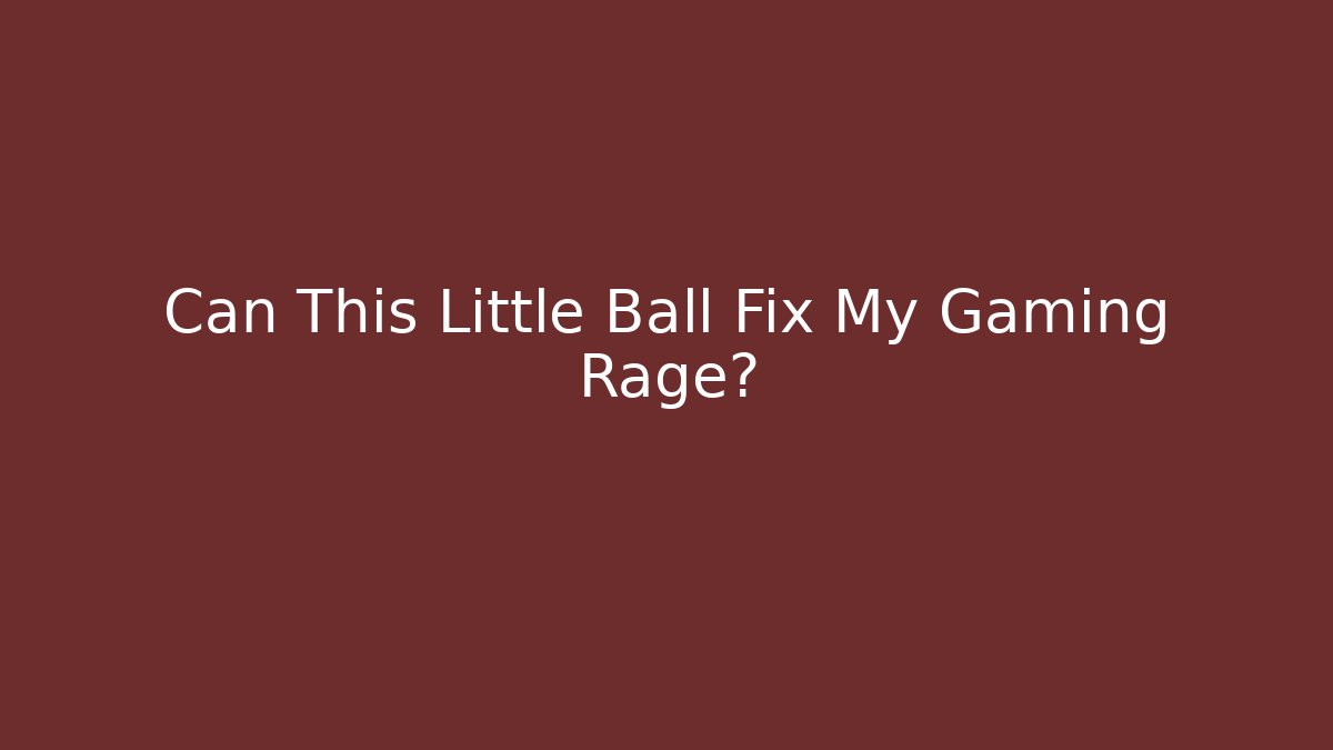 Can This Little Ball Fix My Gaming Rage? - Critter Realm