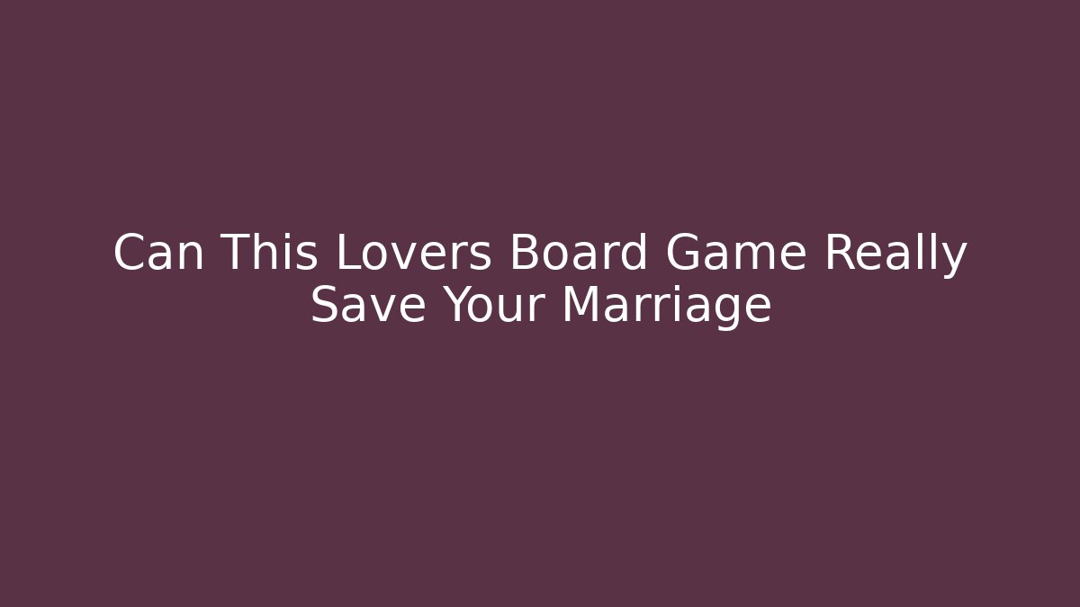 Can This Lovers Board Game Really Save Your Marriage