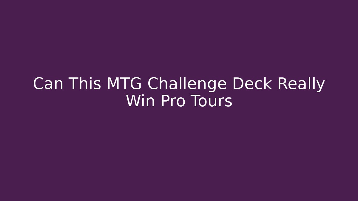 Can This MTG Challenge Deck Really Win Pro Tours