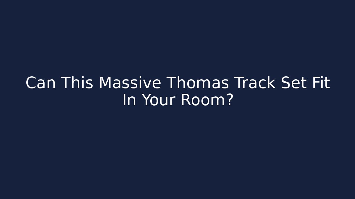 Can This Massive Thomas Track Set Fit In Your Room?