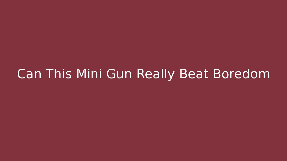 Can This Mini Gun Really Beat Boredom