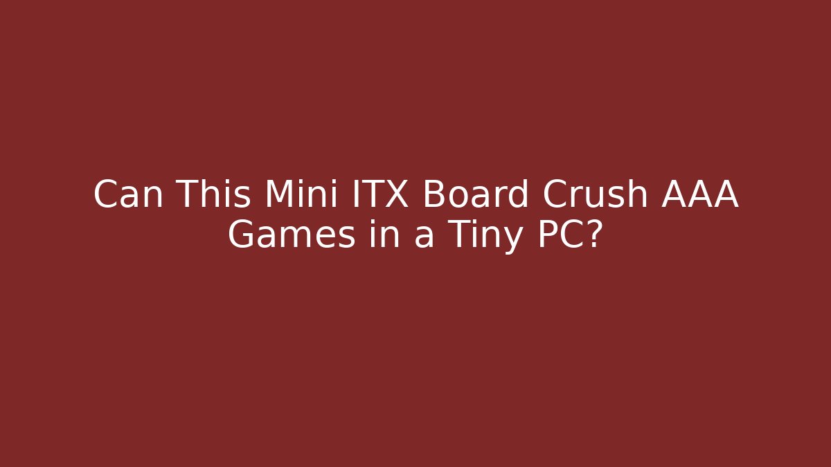 Can This Mini ITX Board Crush AAA Games in a Tiny PC?