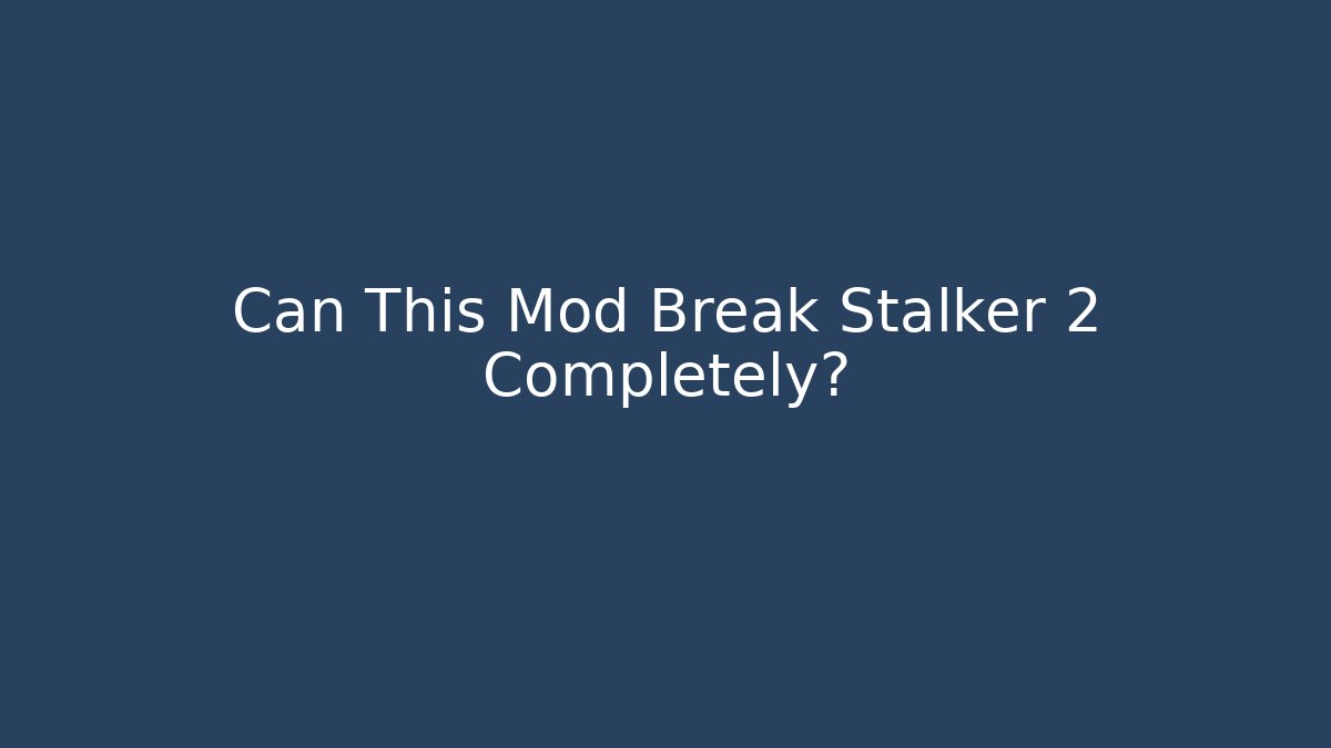 Can This Mod Break Stalker 2 Completely?