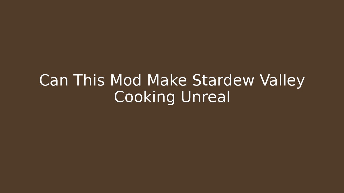 Can This Mod Make Stardew Valley Cooking Unreal