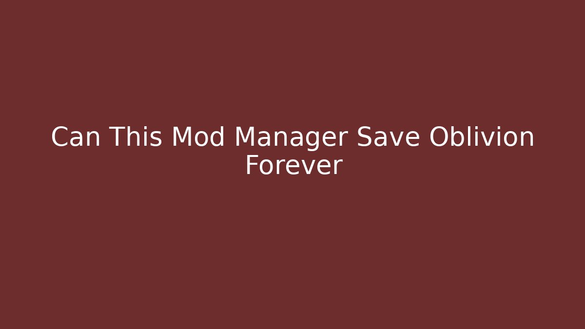 Can This Mod Manager Save Oblivion Forever - Critter Realm