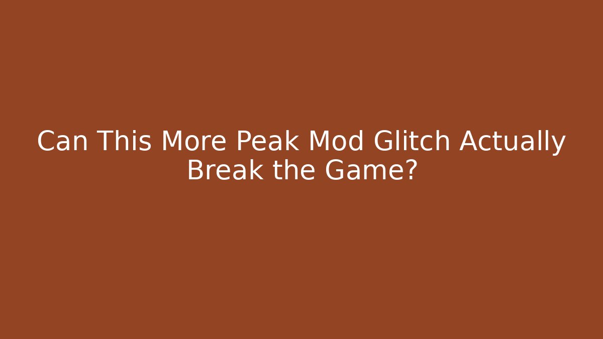 Can This More Peak Mod Glitch Actually Break the Game?