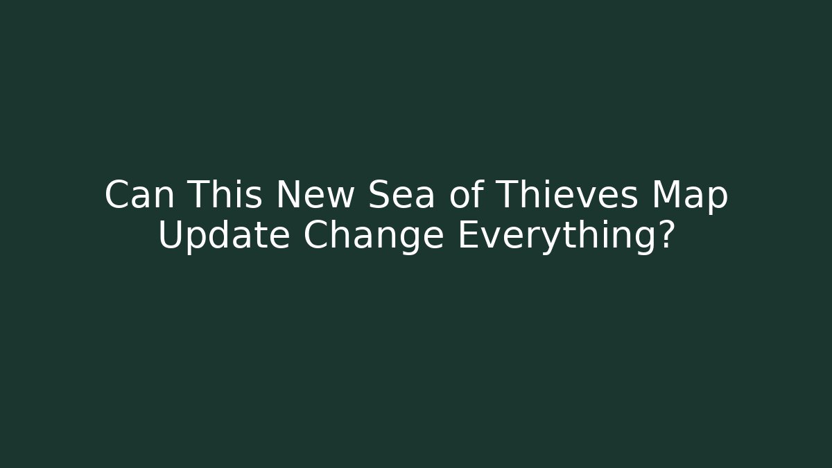 Can This New Sea of Thieves Map Update Change Everything?