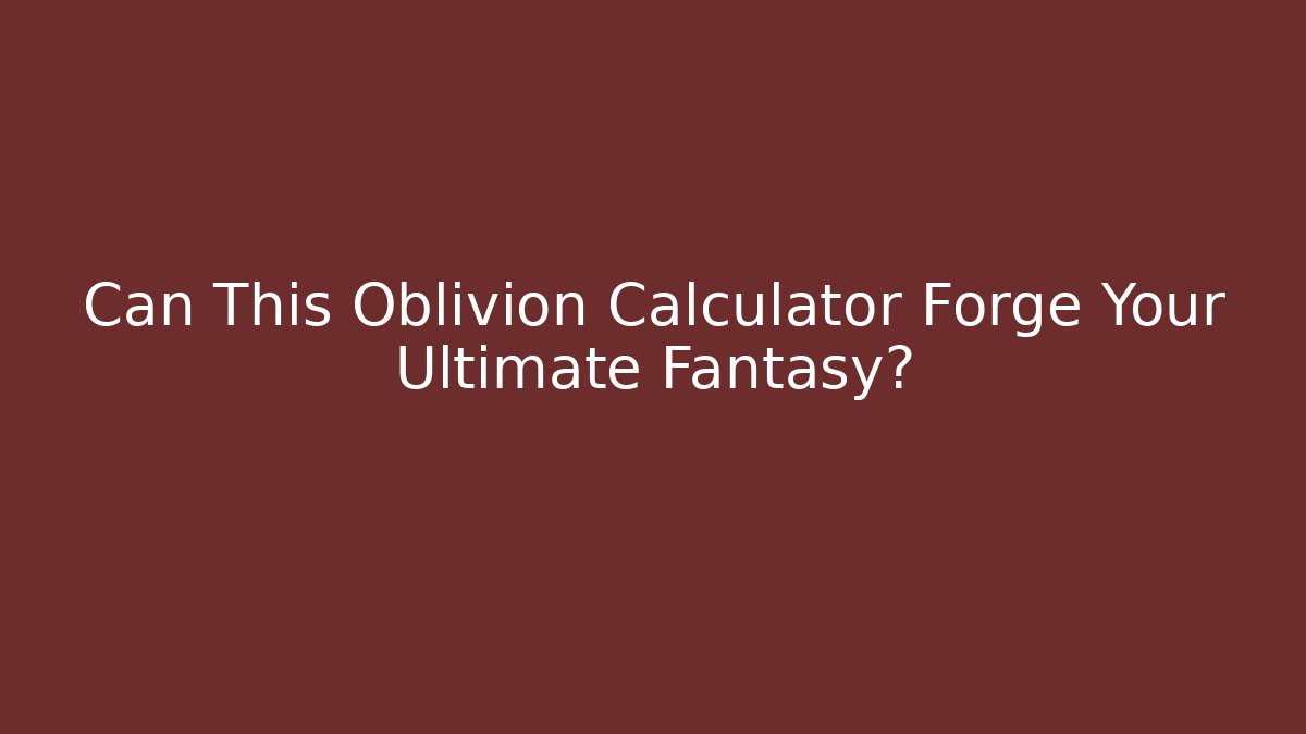 Can This Oblivion Calculator Forge Your Ultimate Fantasy?