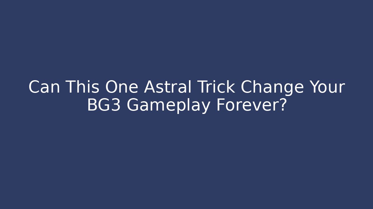 Can This One Astral Trick Change Your BG3 Gameplay Forever?