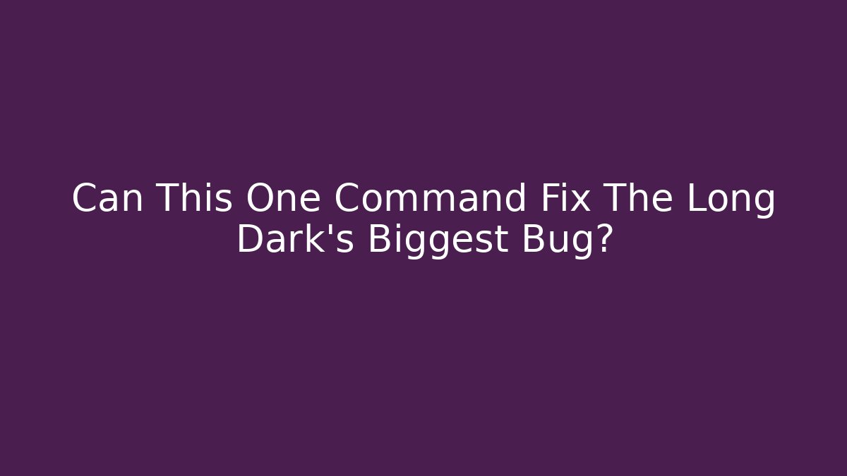Can This One Command Fix The Long Dark's Biggest Bug?