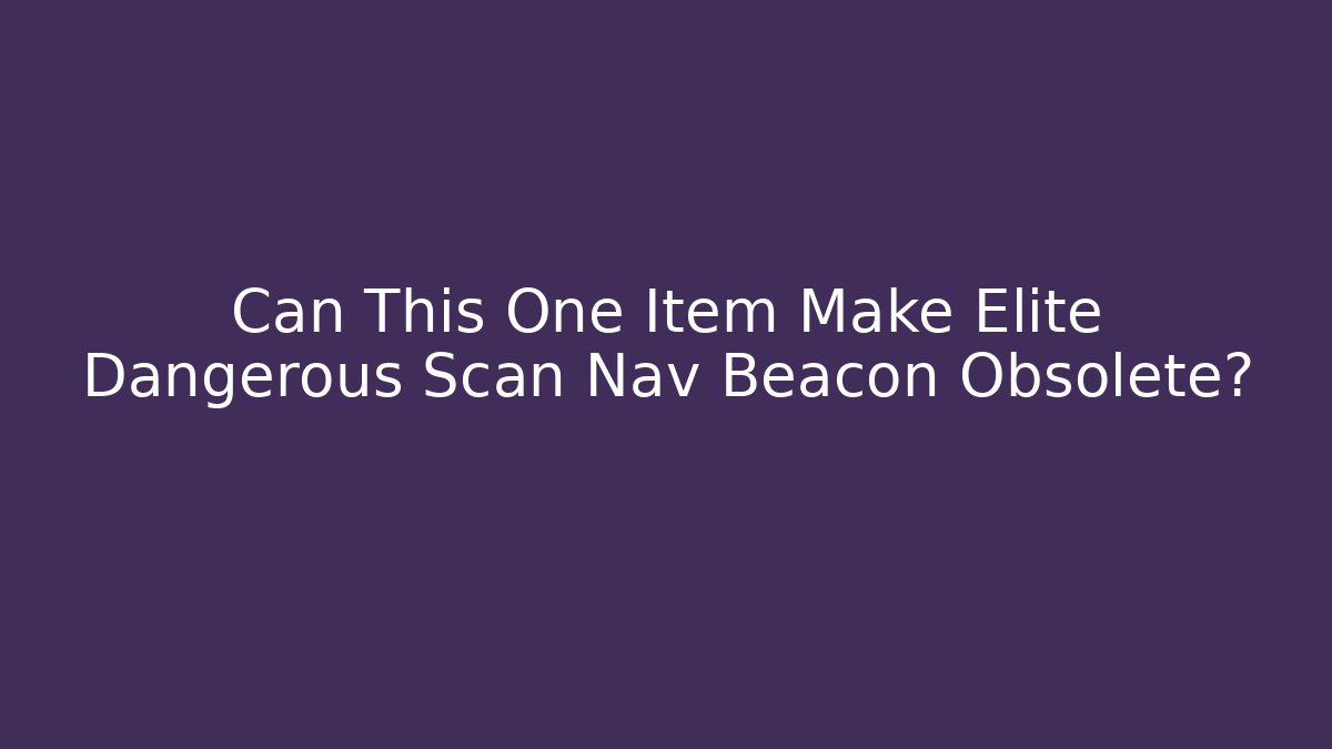 Can This One Item Make Elite Dangerous Scan Nav Beacon Obsolete?