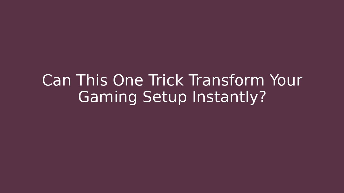 Can This One Trick Transform Your Gaming Setup Instantly?