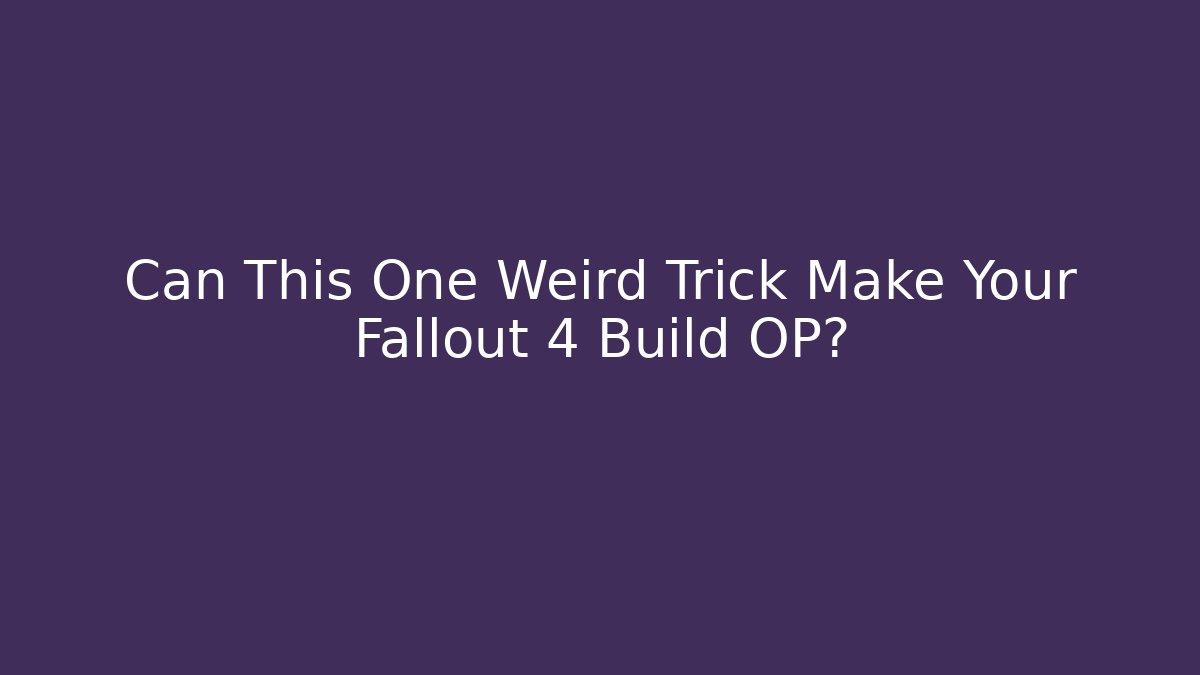 Can This One Weird Trick Make Your Fallout 4 Build OP?