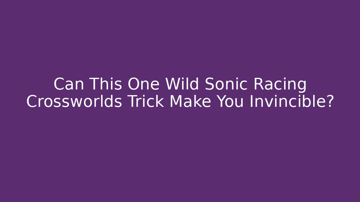 Can This One Wild Sonic Racing Crossworlds Trick Make You Invincible? - Critter Realm