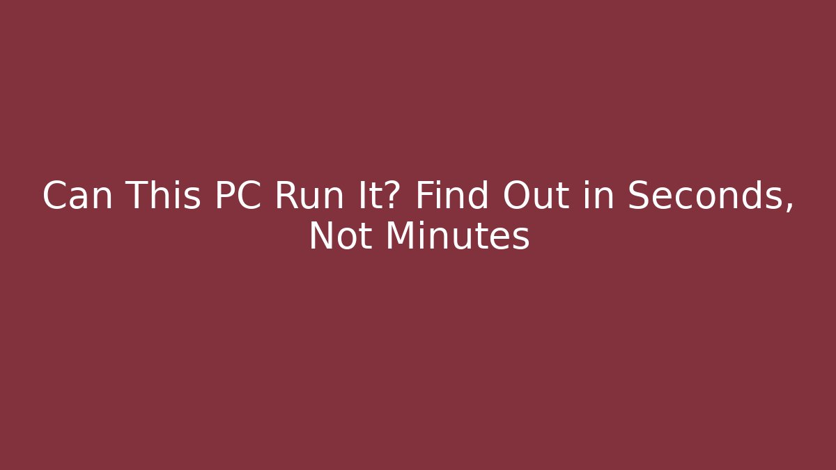 Can This PC Run It? Find Out in Seconds, Not Minutes