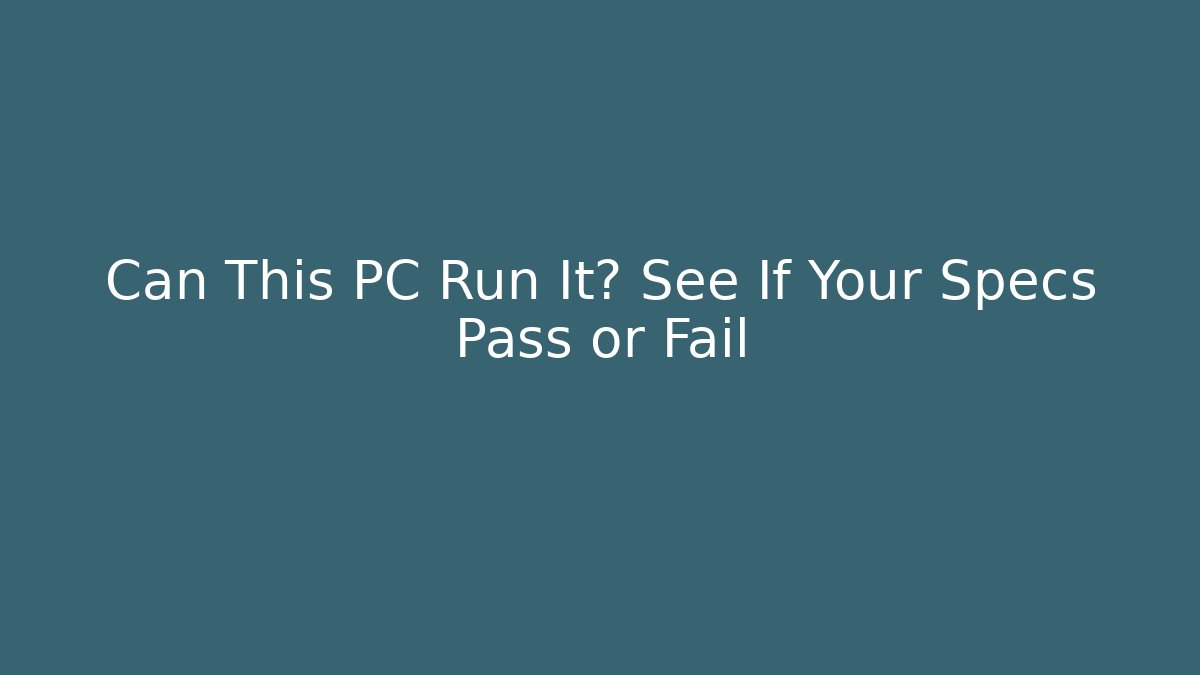 Can This PC Run It? See If Your Specs Pass or Fail