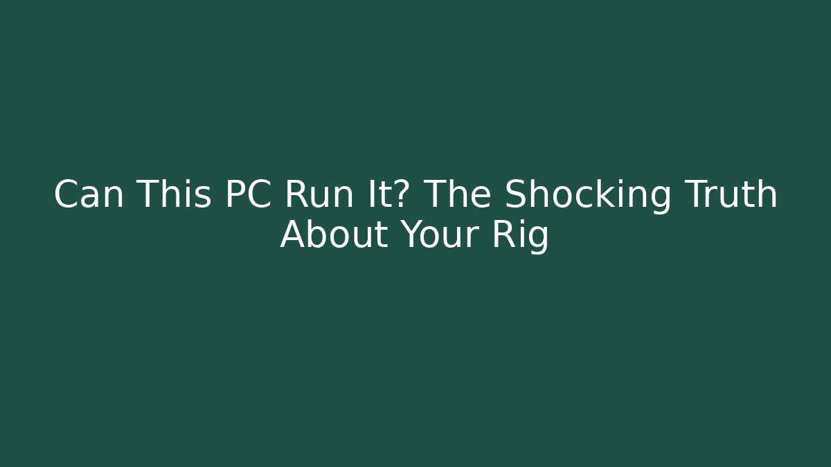 Can This PC Run It? The Shocking Truth About Your Rig