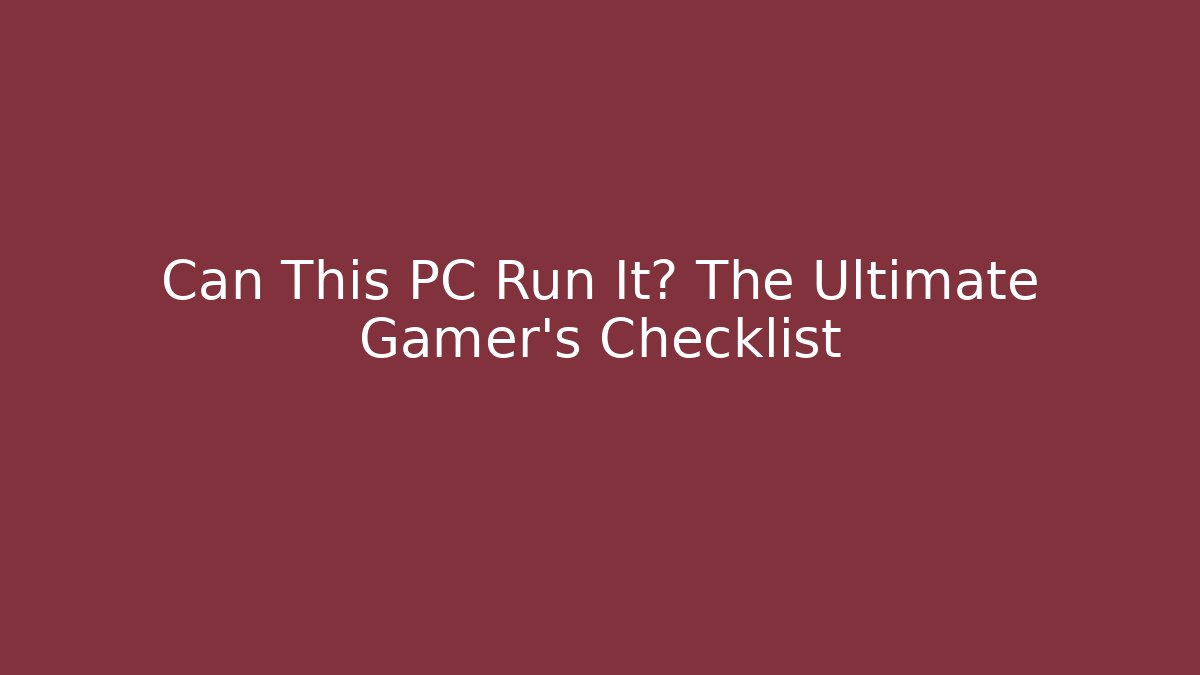 Can This PC Run It? The Ultimate Gamer's Checklist