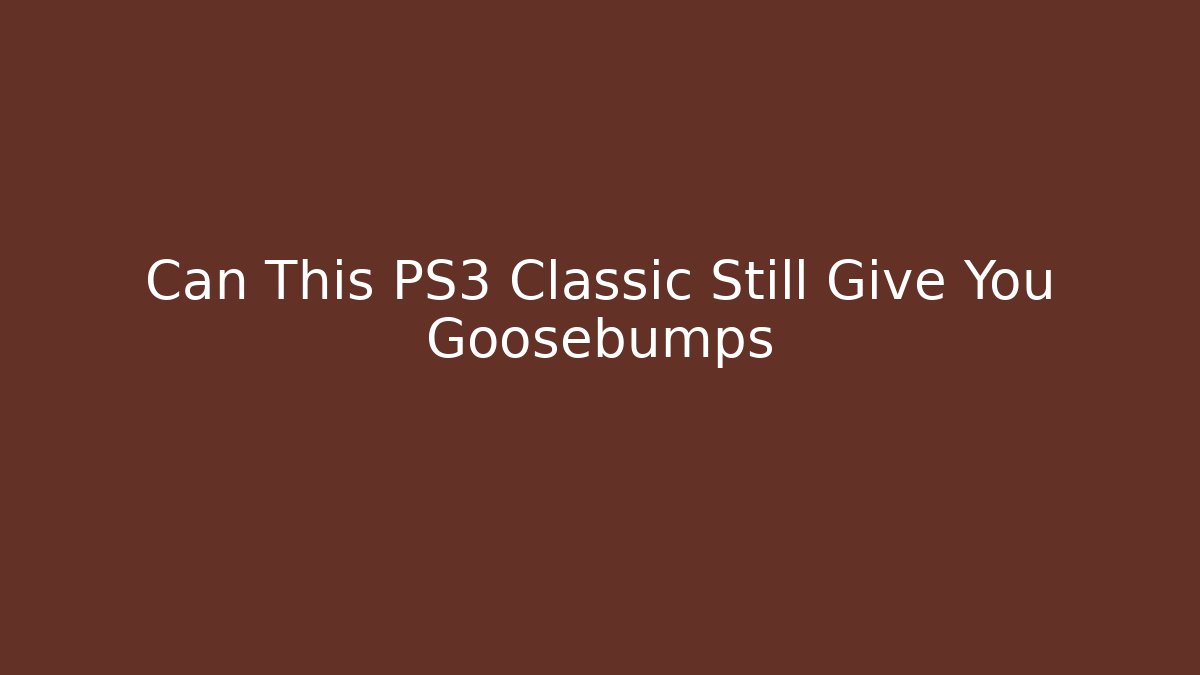 Can This PS3 Classic Still Give You Goosebumps
