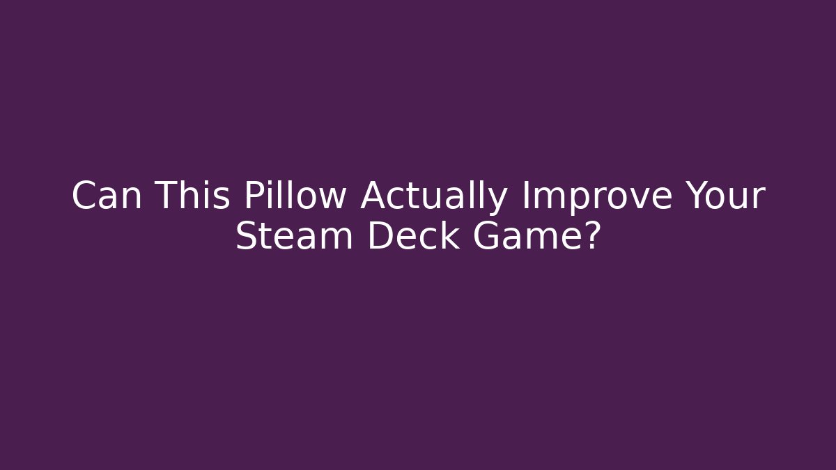 Can This Pillow Actually Improve Your Steam Deck Game? - Critter Realm