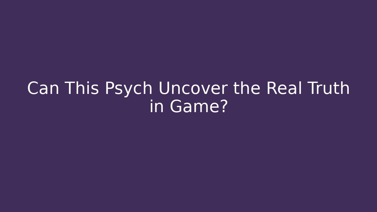 Can This Psych Uncover the Real Truth in Game?