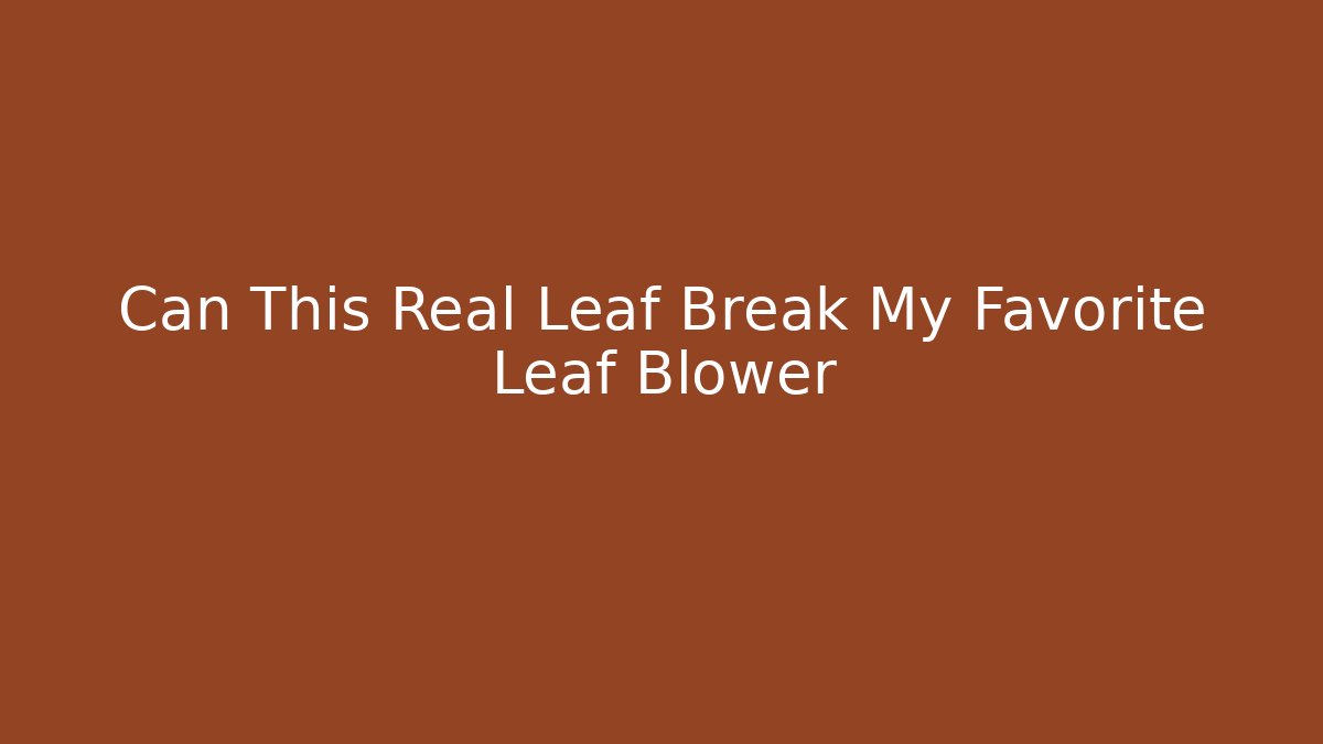 Can This Real Leaf Break My Favorite Leaf Blower