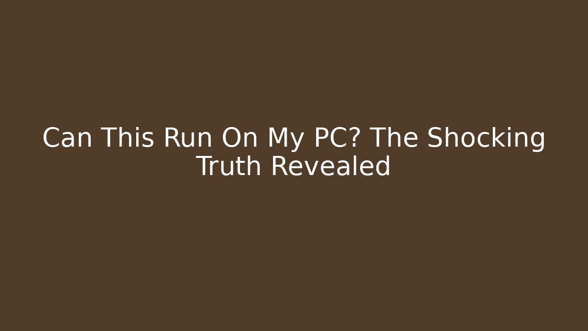 Can This Run On My PC? The Shocking Truth Revealed
