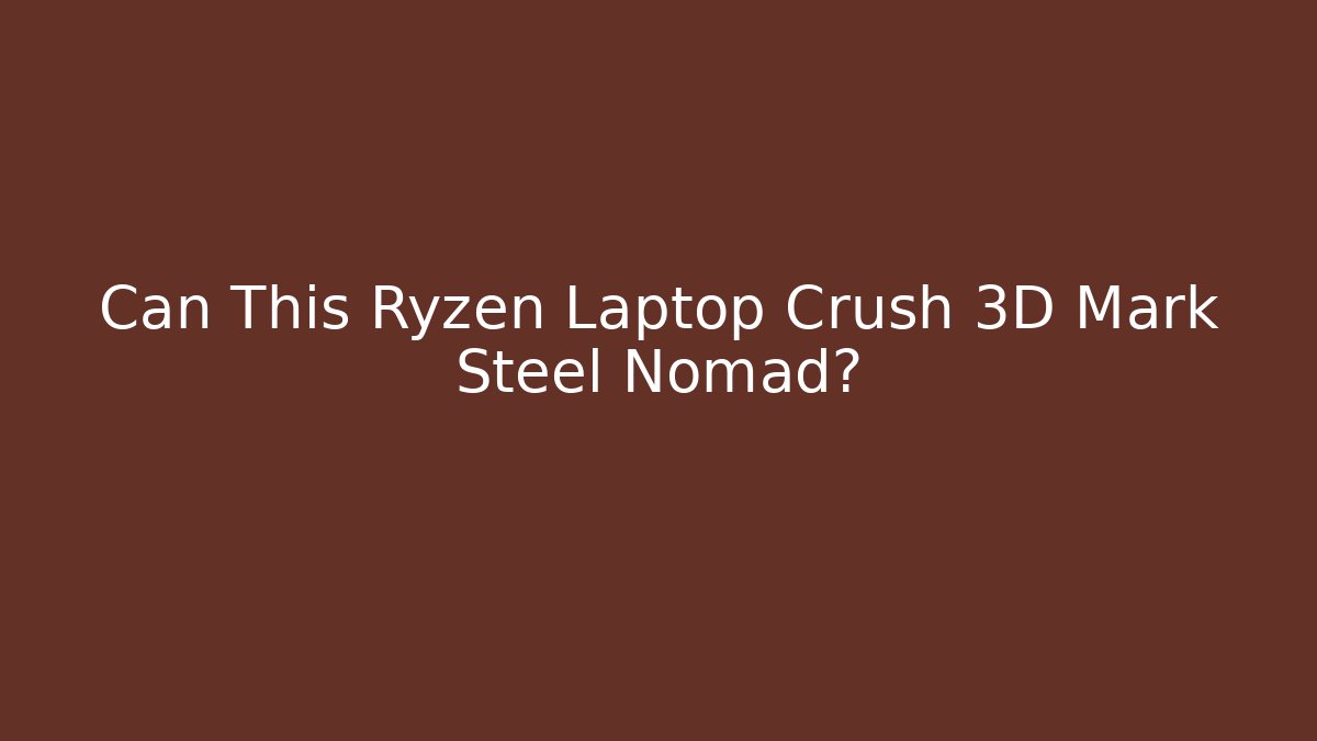 Can This Ryzen Laptop Crush 3D Mark Steel Nomad?