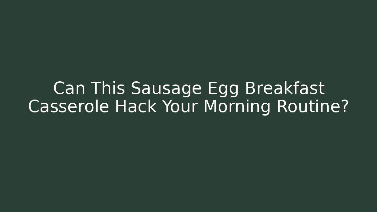 Can This Sausage Egg Breakfast Casserole Hack Your Morning Routine?