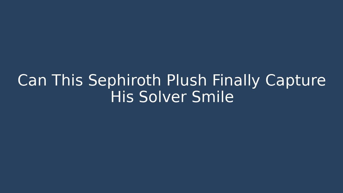 Can This Sephiroth Plush Finally Capture His Solver Smile