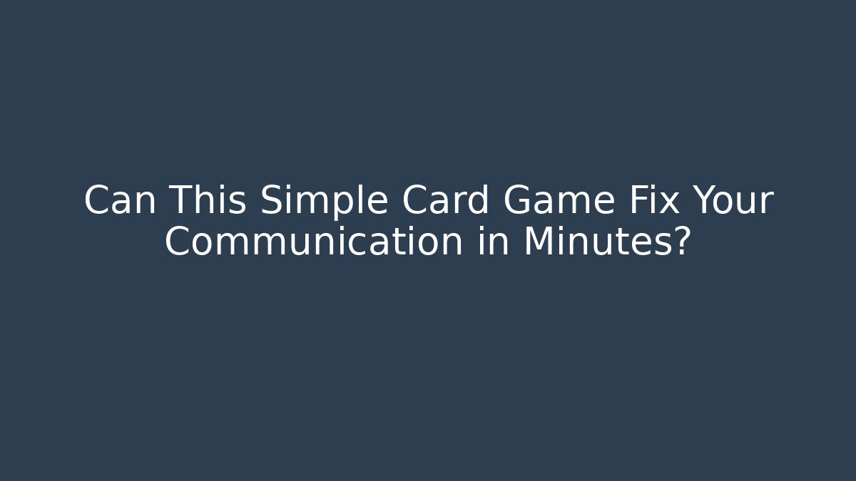 Can This Simple Card Game Fix Your Communication in Minutes?