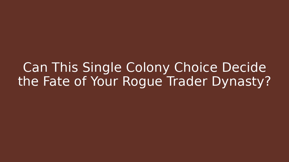 Can This Single Colony Choice Decide the Fate of Your Rogue Trader Dynasty?