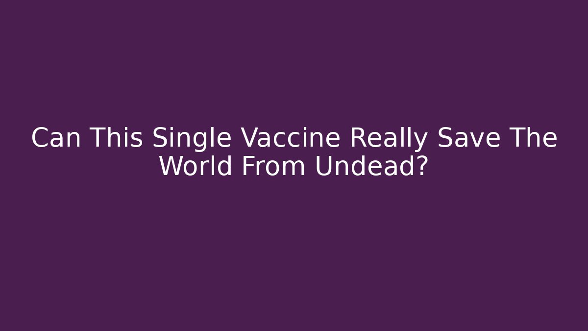 Can This Single Vaccine Really Save The World From Undead?