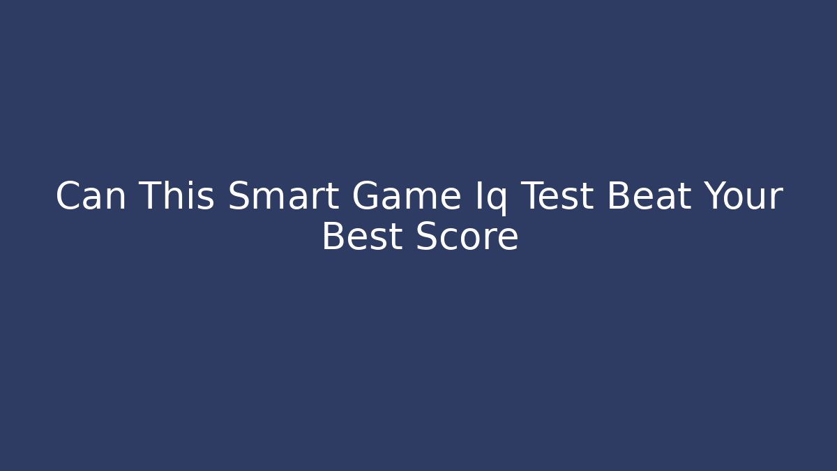 Can This Smart Game Iq Test Beat Your Best Score