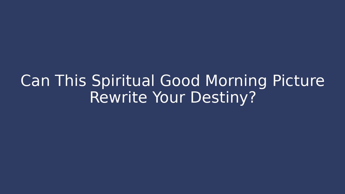 Can This Spiritual Good Morning Picture Rewrite Your Destiny?