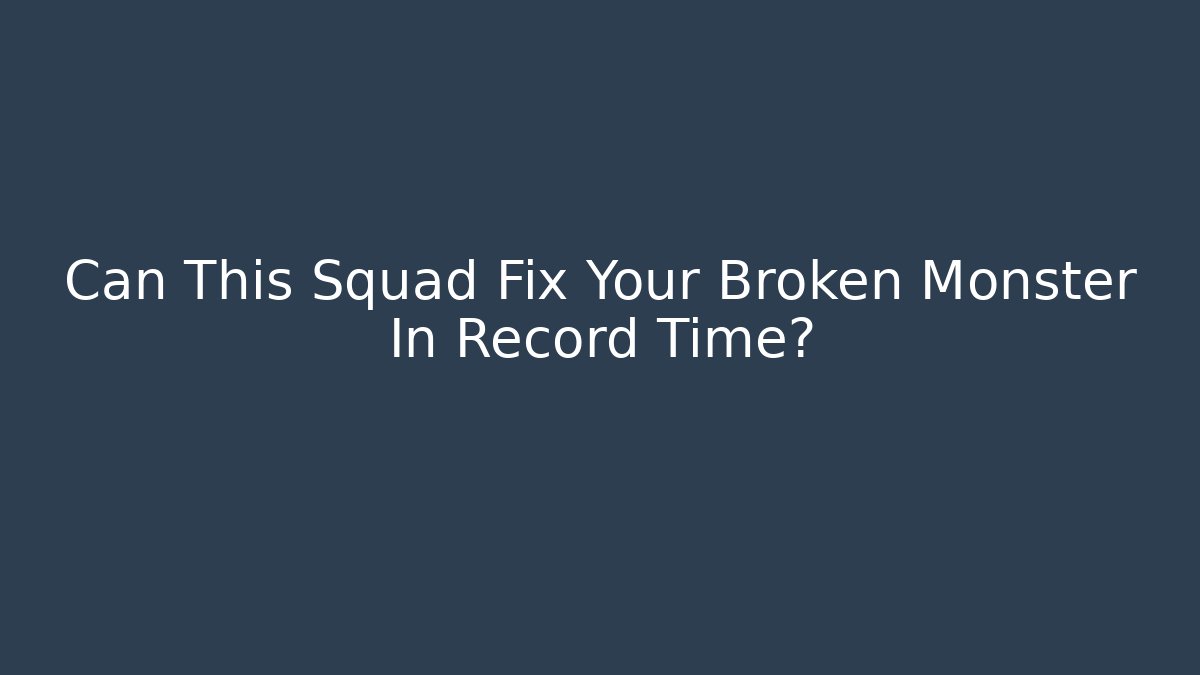 Can This Squad Fix Your Broken Monster In Record Time?