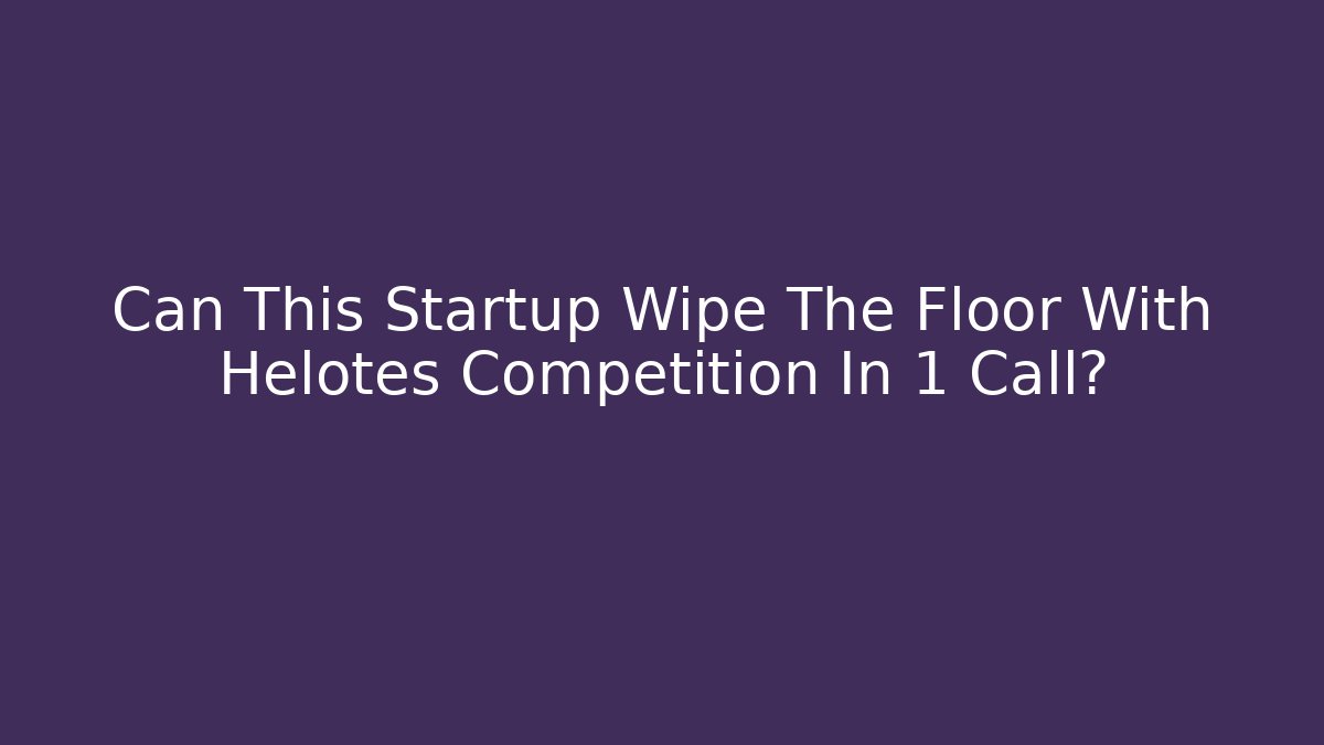 Can This Startup Wipe The Floor With Helotes Competition In 1 Call?