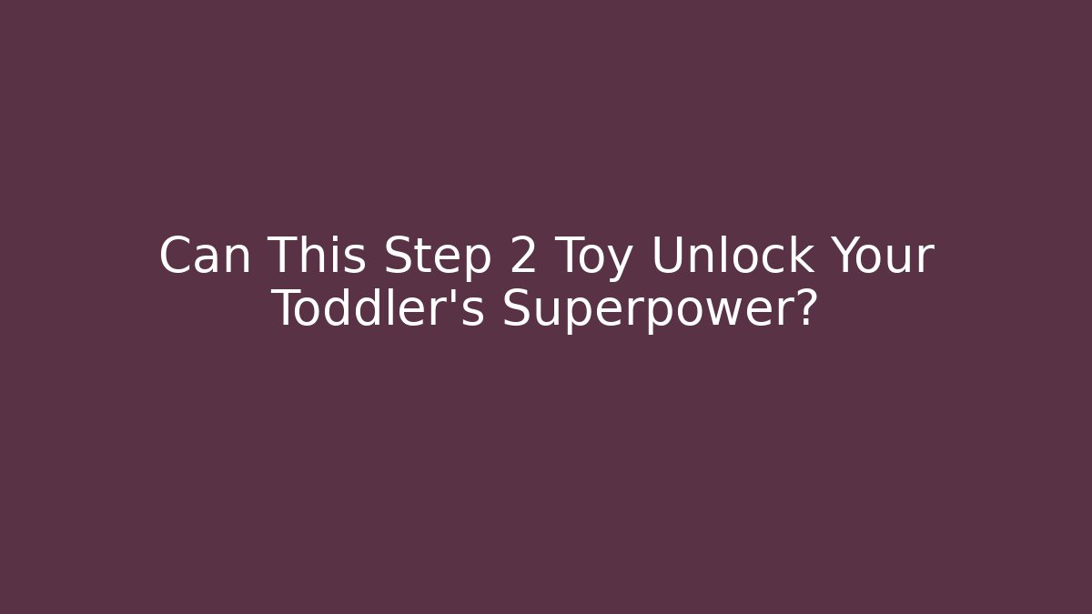 Can This Step 2 Toy Unlock Your Toddler's Superpower? - Critter Realm