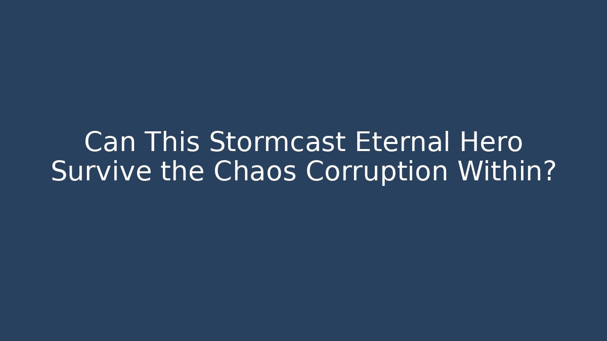 Can This Stormcast Eternal Hero Survive the Chaos Corruption Within?