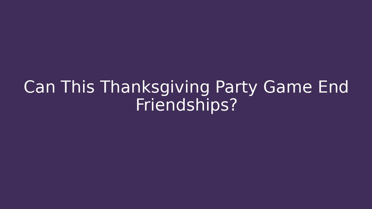 Can This Thanksgiving Party Game End Friendships?