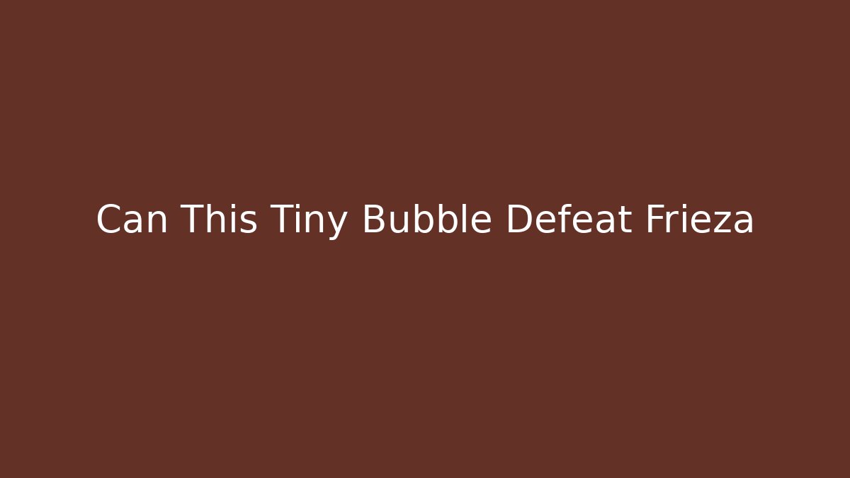 Can This Tiny Bubble Defeat Frieza