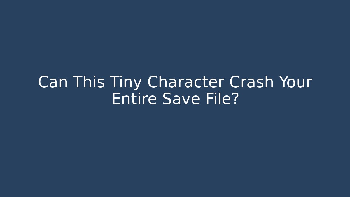 Can This Tiny Character Crash Your Entire Save File?