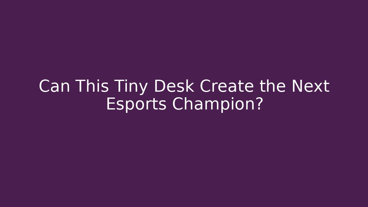Can This Tiny Desk Create the Next Esports Champion?
