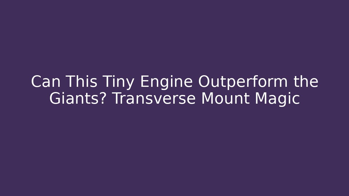 Can This Tiny Engine Outperform the Giants? Transverse Mount Magic