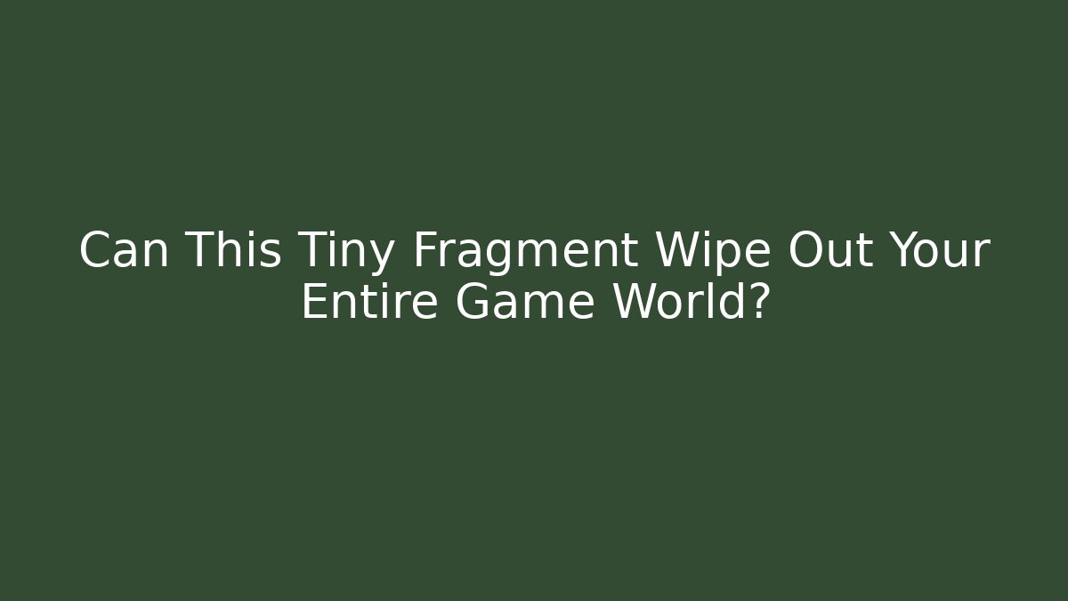 Can This Tiny Fragment Wipe Out Your Entire Game World?
